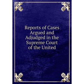 

Книга Reports of Cases Argued and Adjudged in the Supreme Court of the United