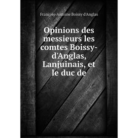 

Книга Opinions des messieurs les comtes Boissy-d'Anglas, Lanjuinais, et le duc de