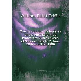 

Книга Two hundredth anniversary of the First Reformed Protestant Dutch church, of Schenectady, N. Y., June 20th and 21st 1880. William Elliot Griffis