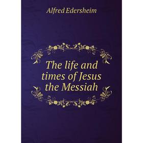 

Книга The life and times of Jesus the Messiah. Edersheim Alfred