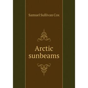 

Книга Arctic sunbeams. Samuel Sullivan Cox