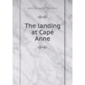 

Книга The landing at Cape Anne. John Wingate Thornton