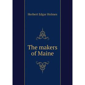 

Книга The makers of Maine. Herbert Edgar Holmes