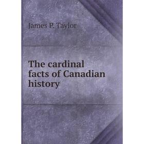 

Книга The cardinal facts of Canadian history. James P. Taylor
