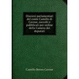 

Книга Discorsi parlamentari del conte Camillo di Cavour, raccolti e pubblicati per ordine della Camera dei deputati. Camillo Benso Cavour