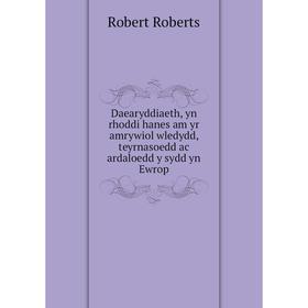 

Книга Daearyddiaeth, yn rhoddi hanes am yr amrywiol wledydd, teyrnasoedd ac ardaloedd y sydd yn Ewrop. Robert Roberts