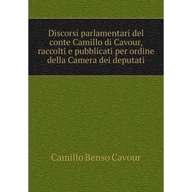 

Книга Discorsi parlamentari del conte Camillo di Cavour, raccolti e pubblicati per ordine della Camera dei deputati. Camillo Benso Cavour