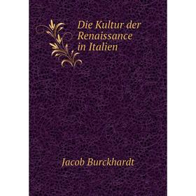 

Книга Die Kultur der Renaissance in Italien. Jacob Burckhardt