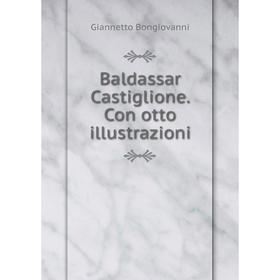 

Книга Baldassar Castiglione. Con otto illustrazioni. Giannetto Bongiovanni