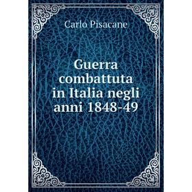 

Книга Guerra combattuta in Italia negli anni 1848-49. Carlo Pisacane