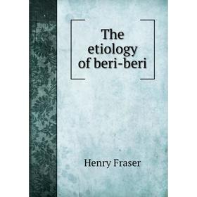 

Книга The etiology of beri-beri. Henry Fraser