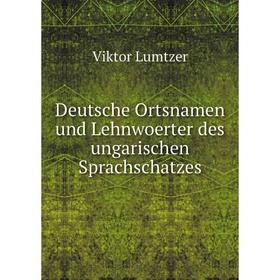 

Книга Deutsche Ortsnamen und Lehnwoerter des ungarischen Sprachschatzes. Viktor Lumtzer