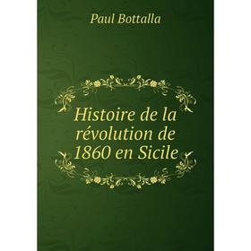 

Книга Histoire de la révolution de 1860 en Sicile. Paul Bottalla