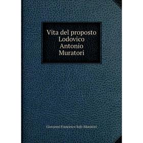 

Книга Vita del proposto Lodovico Antonio Muratori. Giovanni Francesco Soli-Muratori
