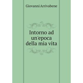 

Книга Intorno ad un'epoca della mia vita. Giovanni Arrivabene