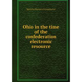 

Книга Ohio in the time of the confederation electronic resource