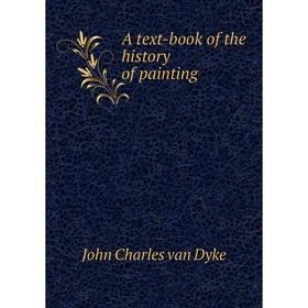 

Книга A text-book of the history of painting. John Charles van Dyke
