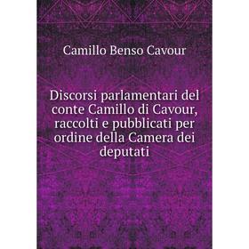 

Книга Discorsi parlamentari del conte Camillo di Cavour, raccolti e pubblicati per ordine della Camera dei deputati. Camillo Benso Cavour