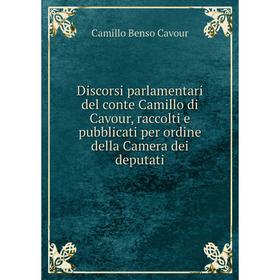 

Книга Discorsi parlamentari del conte Camillo di Cavour, raccolti e pubblicati per ordine della Camera dei deputati. Camillo Benso Cavour