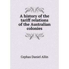 

Книга A history of the tariff relations of the Australian colonies. Cephas Daniel Allin
