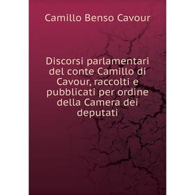 

Книга Discorsi parlamentari del conte Camillo di Cavour, raccolti e pubblicati per ordine della Camera dei deputati. Camillo Benso Cavour