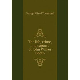 

Книга The life, crime, and capture of John Wilkes Booth. George Alfred Townsend
