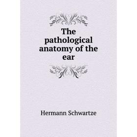 

Книга The pathological anatomy of the ear. Hermann Schwartze
