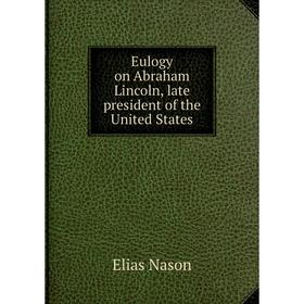 

Книга Eulogy on Abraham Lincoln, late president of the United States. Elias Nason