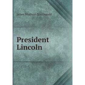 

Книга President Lincoln. James Madison MacDonald