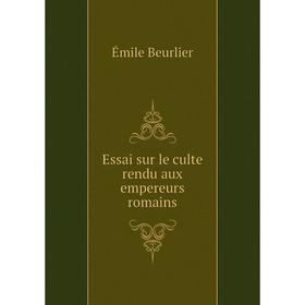 

Книга Essai sur le culte rendu aux empereurs romains. Émile Beurlier