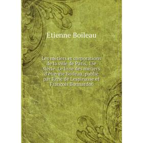 

Книга Les métiers et corporations de la ville de Paris, 13e siècle Le livre des métiers d'étienne Boileau, publiè par René de Lespinasse et François B