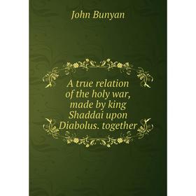 

Книга A true relation of the holy war, made by king Shaddai upon Diabolus. together. John Bunyan