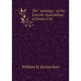 

Книга The makings of the Lincoln Association of Jersey City. William H. Richardson