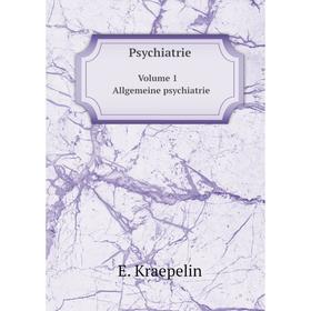 

Книга Psychiatrie. Volume 1 Allgemeine psychiatrie. E. Kraepelin