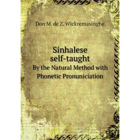 

Книга Sinhalese self-taughtBy the Natural Method with Phonetic Pronuniciation. Don M. de Z. Wickremasinghe