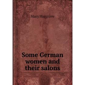 

Книга Some German women and their salons. Mary Hargrave