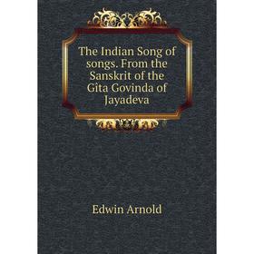 

Книга The Indian Song of songs. From the Sanskrit of the Gîta Govinda of Jayadeva. Edwin Arnold