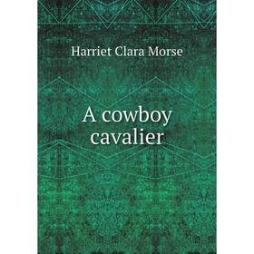 

Книга A cowboy cavalier. Harriet Clara Morse