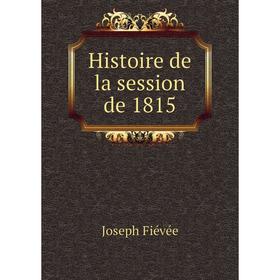 

Книга Histoire de la session de 1815. Joseph Fiévée