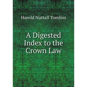

Книга A Digested Index to the Crown Law. Harold Nuttall Tomlins
