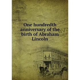 

Книга One hundredth anniversary of the birth of Abraham Lincoln