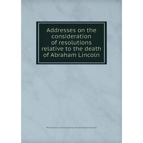 

Книга Addresses on the consideration of resolutions relative to the death of Abraham Lincoln. Pennsylvania. General assembly. House of representatives