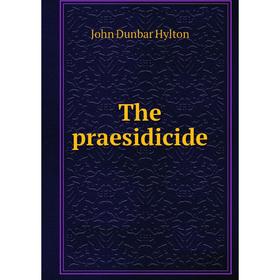 

Книга The praesidicide. John Dunbar Hylton