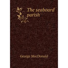 

Книга The seaboard parish. MacDonald George