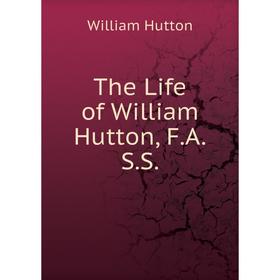 

Книга The Life of William Hutton, F. A. S. S. William Hutton