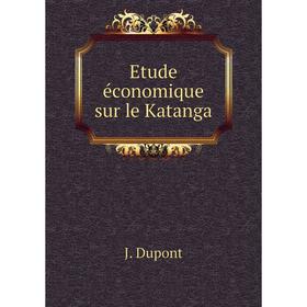 

Книга Etude économique sur le Katanga. J. Dupont