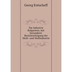 

Книга Die Industrie Bulgariens, mit besonderer Berücksichtigung der Mehl-und Wollindustrie. Georg Entscheff