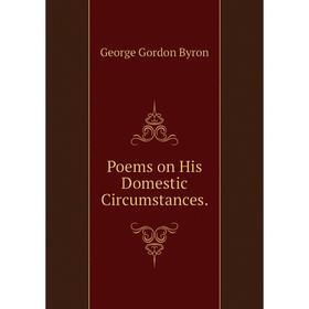 

Книга Poems on His Domestic Circumstances. George Gordon Byron