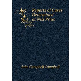 

Книга Reports of Cases Determined at Nisi Prius. John Campbell Campbell