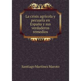 

Книга La crisis agrícola y pecuaria en España y sus verdaderos remedios